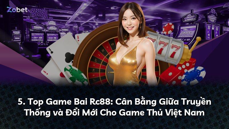 5. Top Game Bai Rc88: Cân Bằng Giữa Truyền Thống và Đổi Mới Cho Game Thủ Việt Nam
