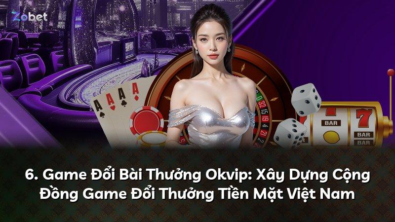 6. Game Đổi Bài Thưởng Okvip: Xây Dựng Cộng Đồng Game Đổi Thưởng Tiền Mặt Việt Nam