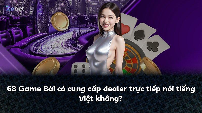 68 Game Bài có cung cấp dealer trực tiếp nói tiếng Việt không?