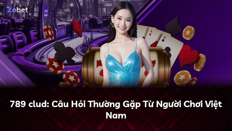 789 clud: Câu Hỏi Thường Gặp Từ Người Chơi Việt Nam