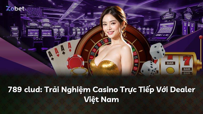 789 clud: Trải Nghiệm Casino Trực Tiếp Với Dealer Việt Nam