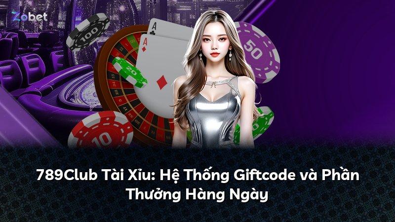 789Club Tài Xỉu: Hệ Thống Giftcode và Phần Thưởng Hàng Ngày