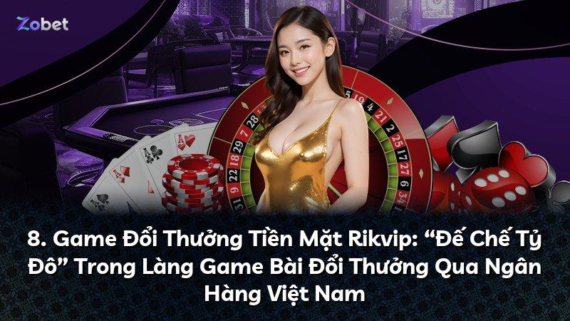 8. Game Đổi Thưởng Tiền Mặt Rikvip: “Đế Chế Tỷ Đô” Trong Làng Game Bài Đổi Thưởng Qua Ngân Hàng Việt Nam