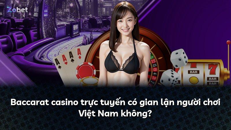 Baccarat casino trực tuyến có gian lận người chơi Việt Nam không?