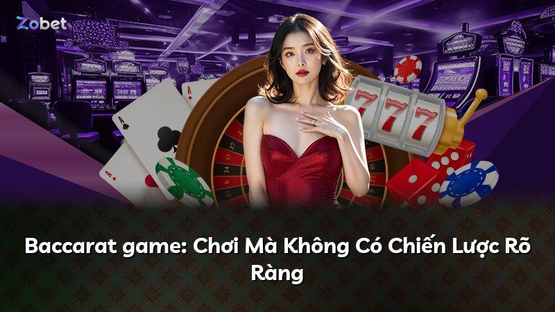 Baccarat game: Chơi Mà Không Có Chiến Lược Rõ Ràng
