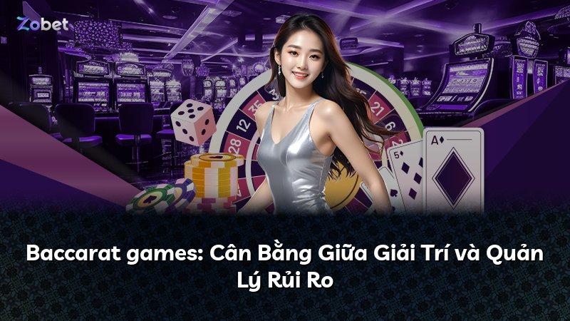 Baccarat games: Cân Bằng Giữa Giải Trí và Quản Lý Rủi Ro