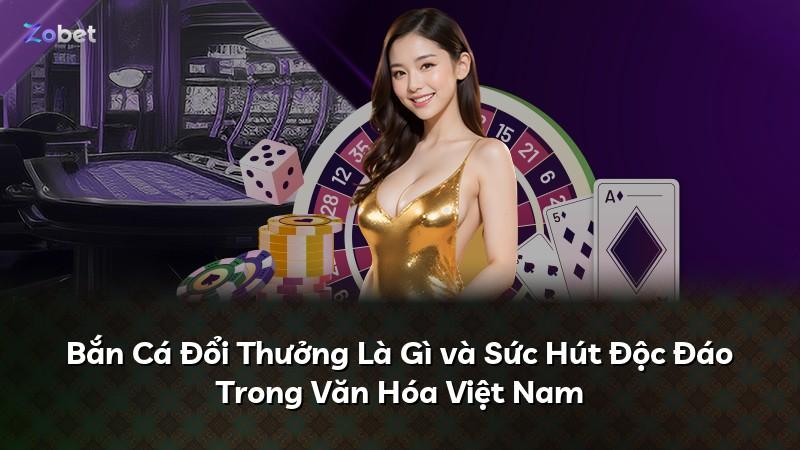 Bắn Cá Đổi Thưởng Là Gì và Sức Hút Độc Đáo Trong Văn Hóa Việt Nam