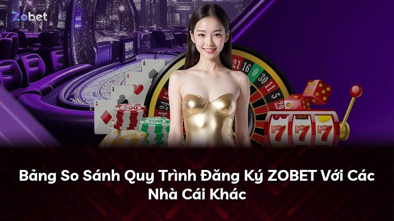 Bảng So Sánh Quy Trình Đăng Ký ZOBET Với Các Nhà Cái Khác
