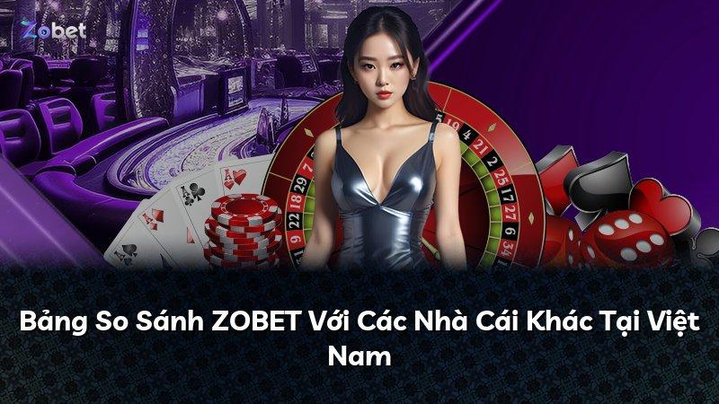 Bảng So Sánh ZOBET Với Các Nhà Cái Khác Tại Việt Nam
