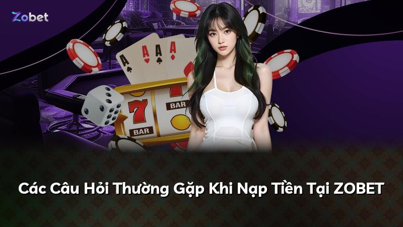 Các Câu Hỏi Thường Gặp Khi Nạp Tiền Tại ZOBET