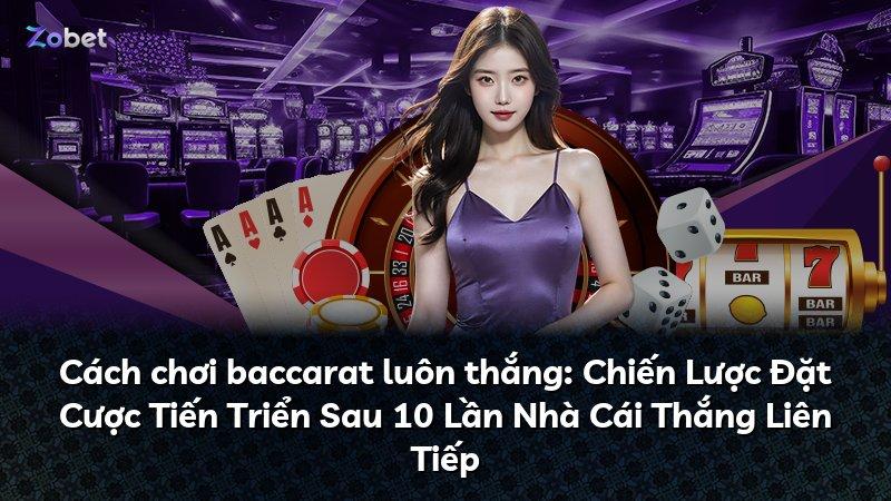 Cách chơi baccarat luôn thắng: Chiến Lược Đặt Cược Tiến Triển Sau 10 Lần Nhà Cái Thắng Liên Tiếp