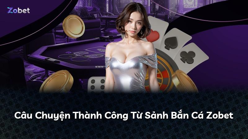 Câu Chuyện Thành Công Từ Sảnh Bắn Cá Zobet
