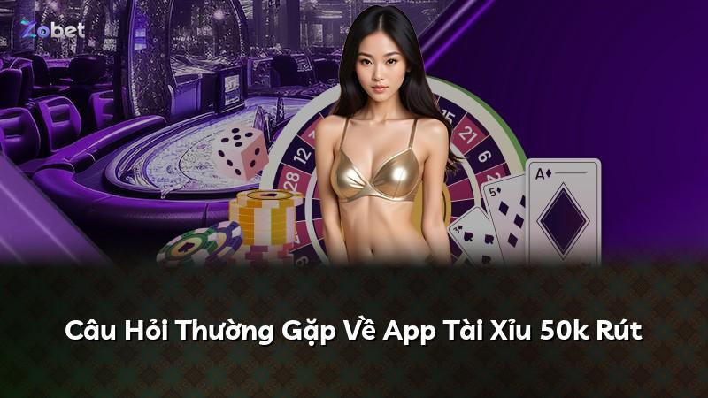 Câu Hỏi Thường Gặp Về App Tài Xỉu 50k Rút