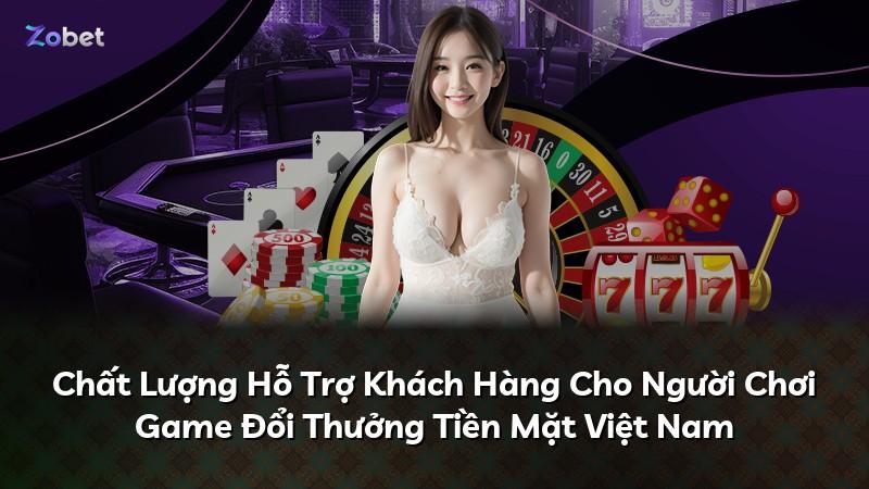 Chất Lượng Hỗ Trợ Khách Hàng Cho Người Chơi Game Đổi Thưởng Tiền Mặt Việt Nam