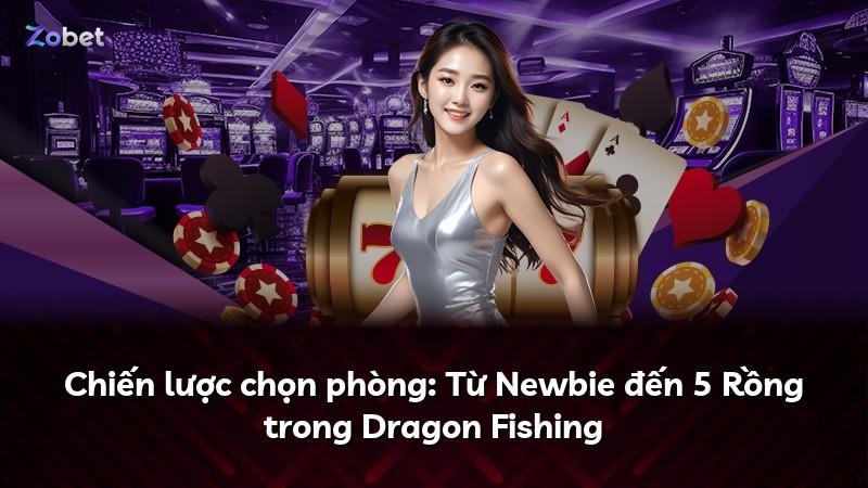 Chiến lược chọn phòng: Từ Newbie đến 5 Rồng trong Dragon Fishing