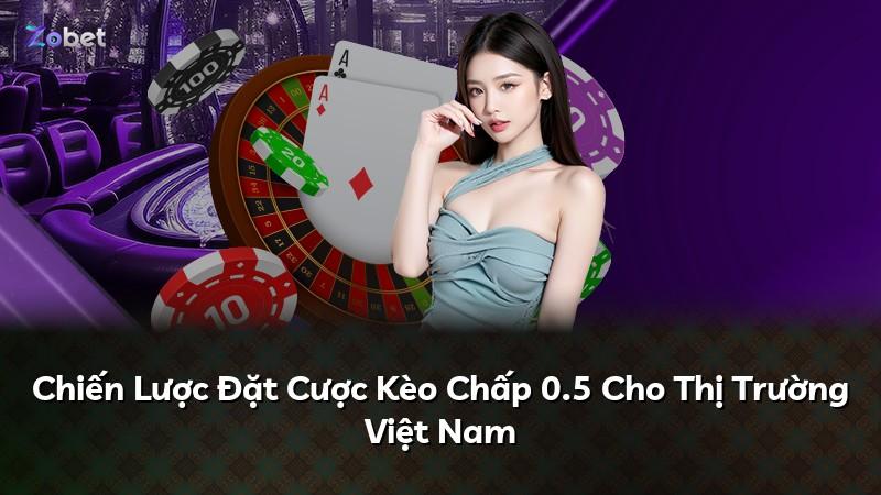 Chiến Lược Đặt Cược Kèo Chấp 0.5 Cho Thị Trường Việt Nam