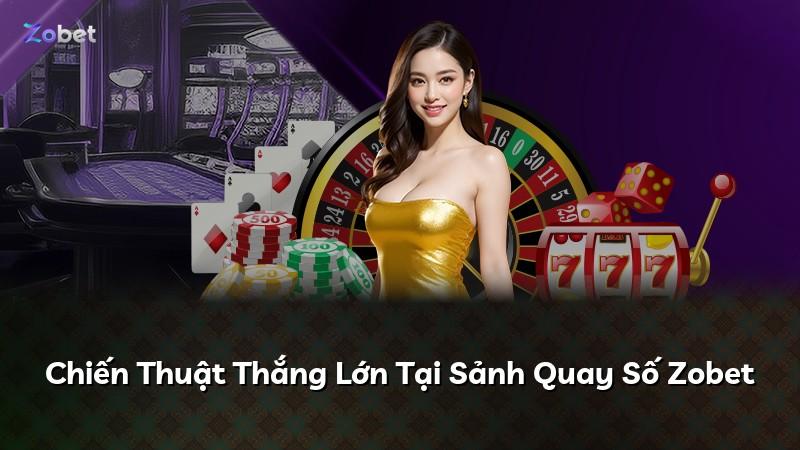 Chiến Thuật Thắng Lớn Tại Sảnh Quay Số Zobet