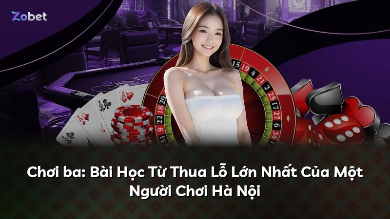 Chơi ba: Bài Học Từ Thua Lỗ Lớn Nhất Của Một Người Chơi Hà Nội