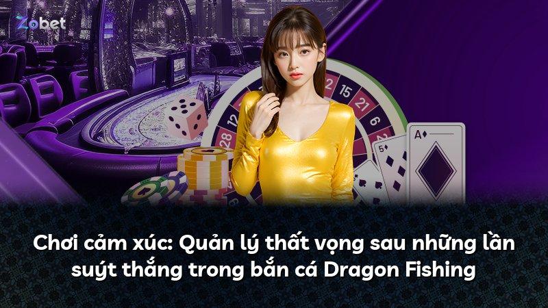 Chơi cảm xúc: Quản lý thất vọng sau những lần suýt thắng trong bắn cá Dragon Fishing