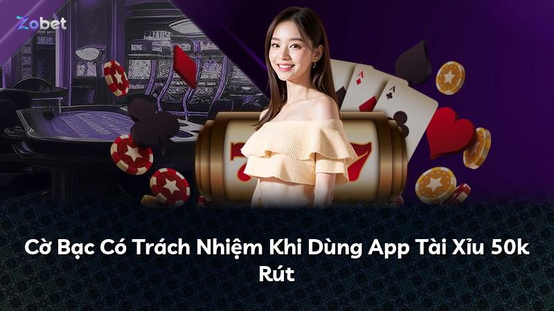 Cờ Bạc Có Trách Nhiệm Khi Dùng App Tài Xỉu 50k Rút