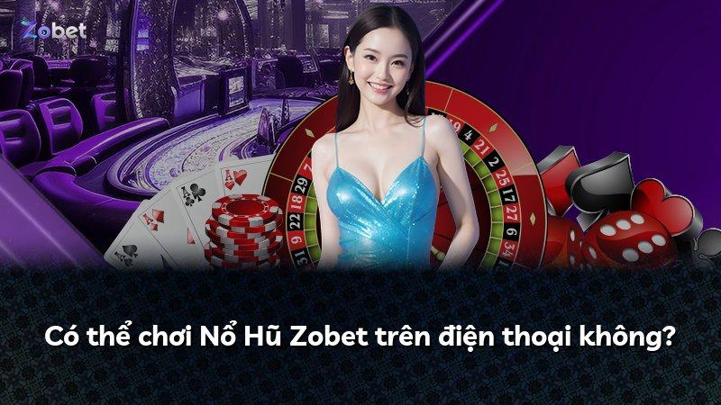 Có thể chơi Nổ Hũ Zobet trên điện thoại không?