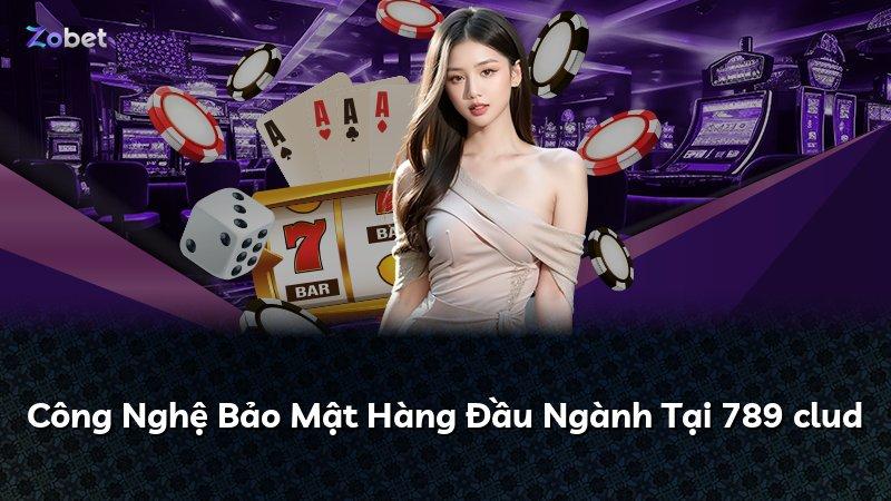 Công Nghệ Bảo Mật Hàng Đầu Ngành Tại 789 clud