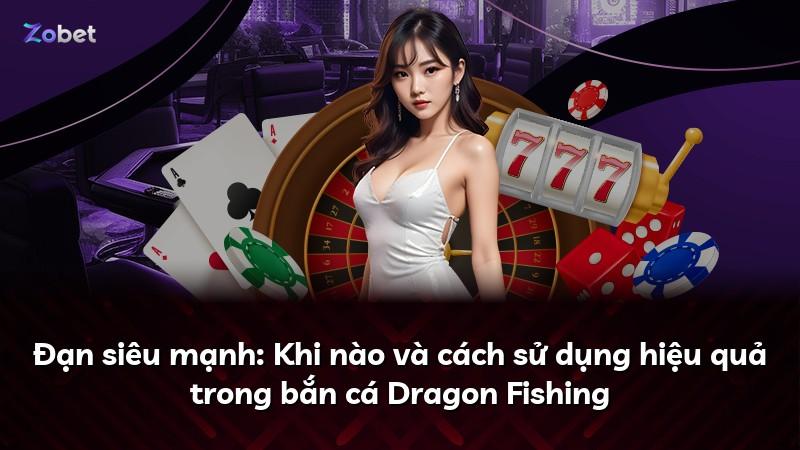Đạn siêu mạnh: Khi nào và cách sử dụng hiệu quả trong bắn cá Dragon Fishing