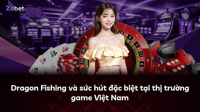 Dragon Fishing và sức hút đặc biệt tại thị trường game Việt Nam
