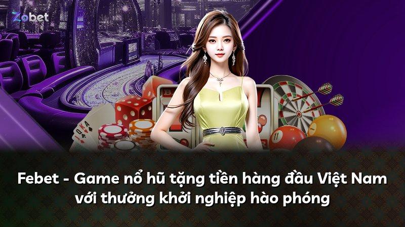 Febet - Game nổ hũ tặng tiền hàng đầu Việt Nam với thưởng khởi nghiệp hào phóng