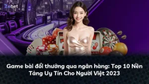 Game bài đổi thưởng qua ngân hàng: Top 10 Nền Tảng Uy Tín Cho Người Việt 2023
