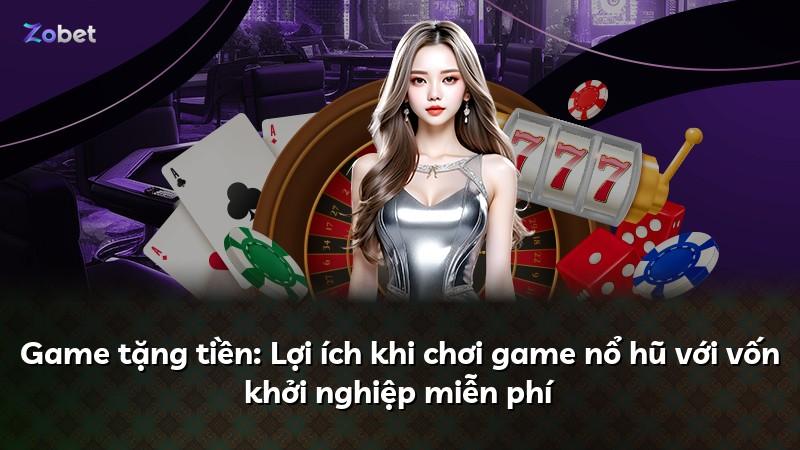 Game tặng tiền: Lợi ích khi chơi game nổ hũ với vốn khởi nghiệp miễn phí