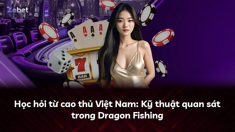 Học hỏi từ cao thủ Việt Nam: Kỹ thuật quan sát trong Dragon Fishing