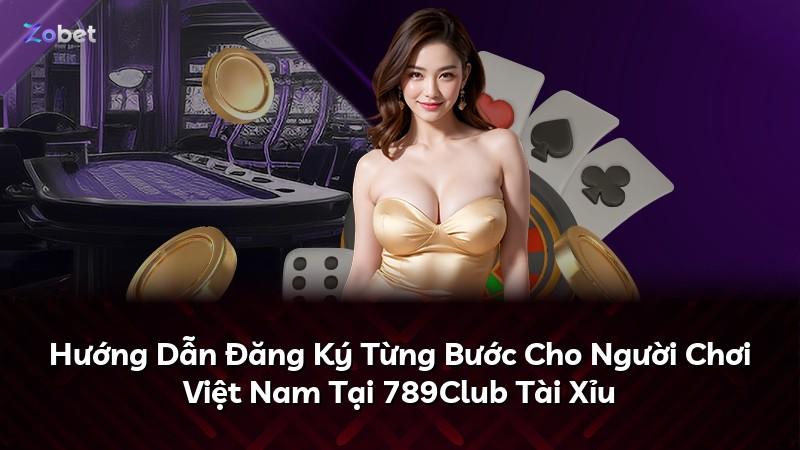 Hướng Dẫn Đăng Ký Từng Bước Cho Người Chơi Việt Nam Tại 789Club Tài Xỉu