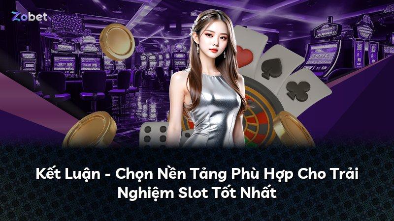 Kết Luận - Chọn Nền Tảng Phù Hợp Cho Trải Nghiệm Slot Tốt Nhất