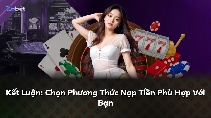 Kết Luận: Chọn Phương Thức Nạp Tiền Phù Hợp Với Bạn