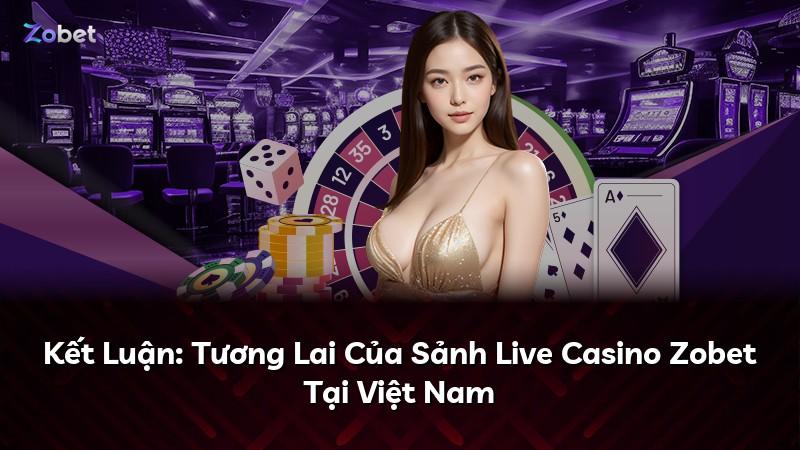 Kết Luận: Tương Lai Của Sảnh Live Casino Zobet Tại Việt Nam