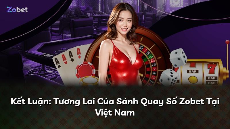 Kết Luận: Tương Lai Của Sảnh Quay Số Zobet Tại Việt Nam