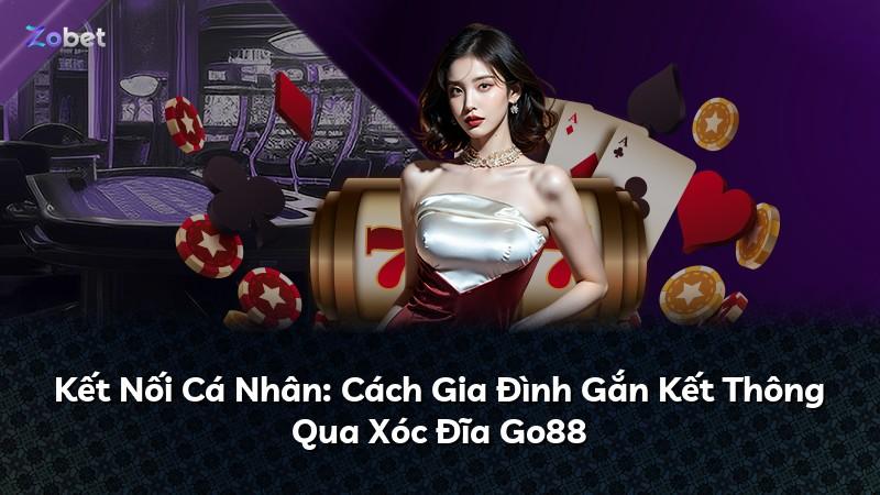Kết Nối Cá Nhân: Cách Gia Đình Gắn Kết Thông Qua Xóc Đĩa Go88