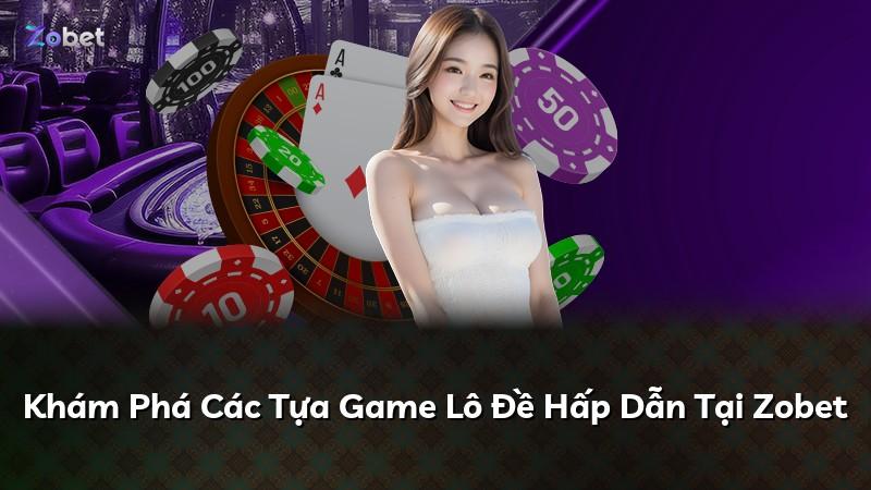 Khám Phá Các Tựa Game Lô Đề Hấp Dẫn Tại Zobet