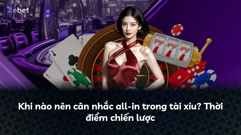 Khi nào nên cân nhắc all-in trong tài xỉu? Thời điểm chiến lược