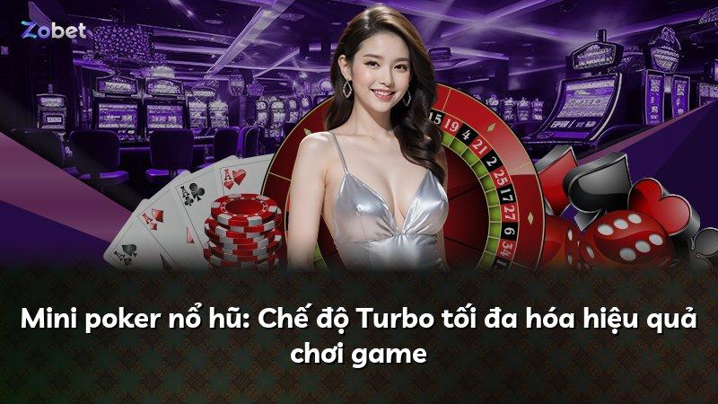 Mini poker nổ hũ: Chế độ Turbo tối đa hóa hiệu quả chơi game