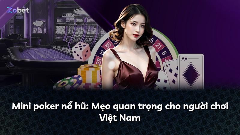 Mini poker nổ hũ: Mẹo quan trọng cho người chơi Việt Nam