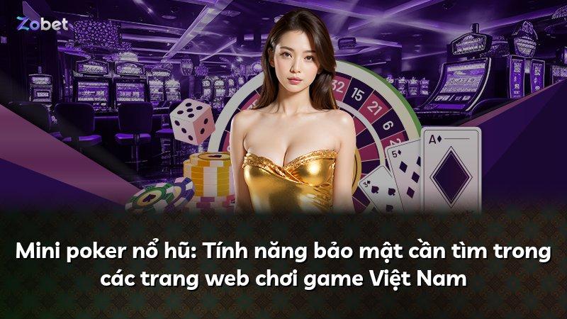 Mini poker nổ hũ: Tính năng bảo mật cần tìm trong các trang web chơi game Việt Nam