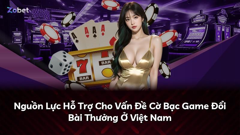Nguồn Lực Hỗ Trợ Cho Vấn Đề Cờ Bạc Game Đổi Bài Thưởng Ở Việt Nam