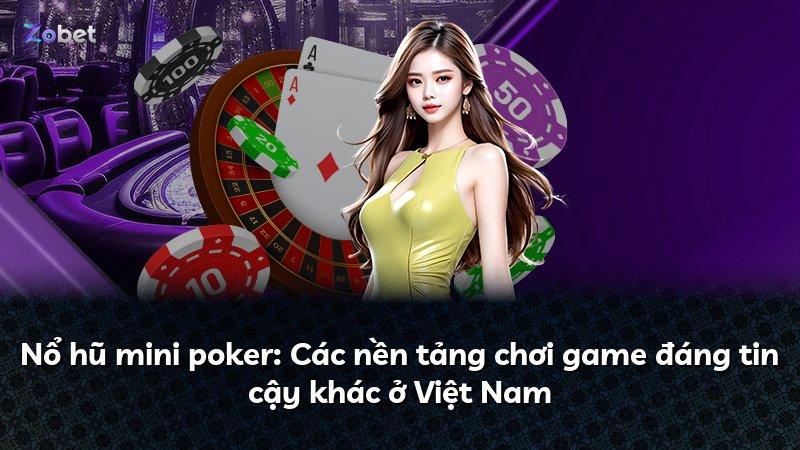 Nổ hũ mini poker: Các nền tảng chơi game đáng tin cậy khác ở Việt Nam