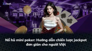 Nổ hũ mini poker: Hướng dẫn chiến lược jackpot đơn giản cho người Việt