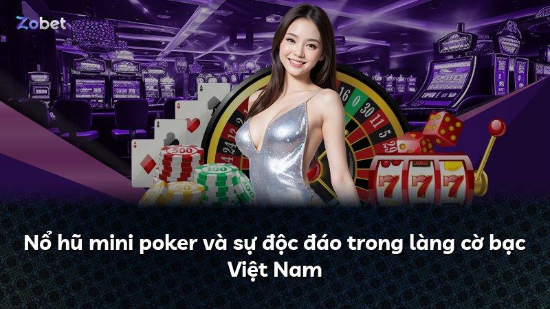 Nổ hũ mini poker và sự độc đáo trong làng cờ bạc Việt Nam