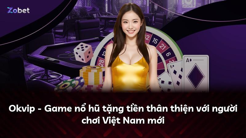 Okvip - Game nổ hũ tặng tiền thân thiện với người chơi Việt Nam mới