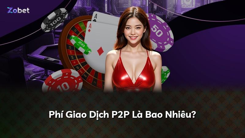 Phí Giao Dịch P2P Là Bao Nhiêu?