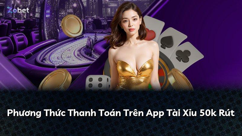 Phương Thức Thanh Toán Trên App Tài Xỉu 50k Rút